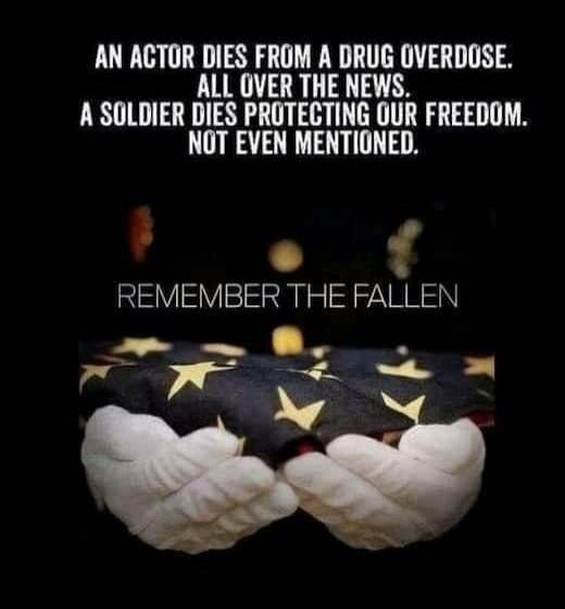 AN ACTOR DIES FROM A DRUG OVERDOSE. ALL OVER THE NEWS. A SOLDIER DIES PROTECTING OUR FREEDOM. NOT EVEN MENTIONED. REMEMBER THE FALLEN