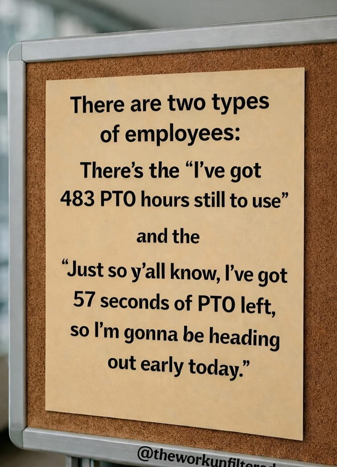 There are two types of employees: There’s the “I’ve got 483 PTO hours still to use” and the “Just so y’all know, I’ve got 57 seconds of PTO left, so I’m gonna be heading out early today.”