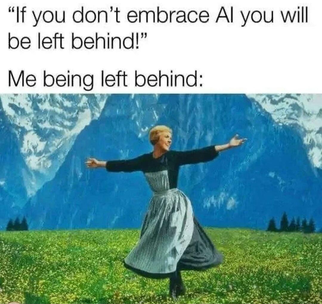 If you don't embrace AI you will be left behind! Me being left behind: