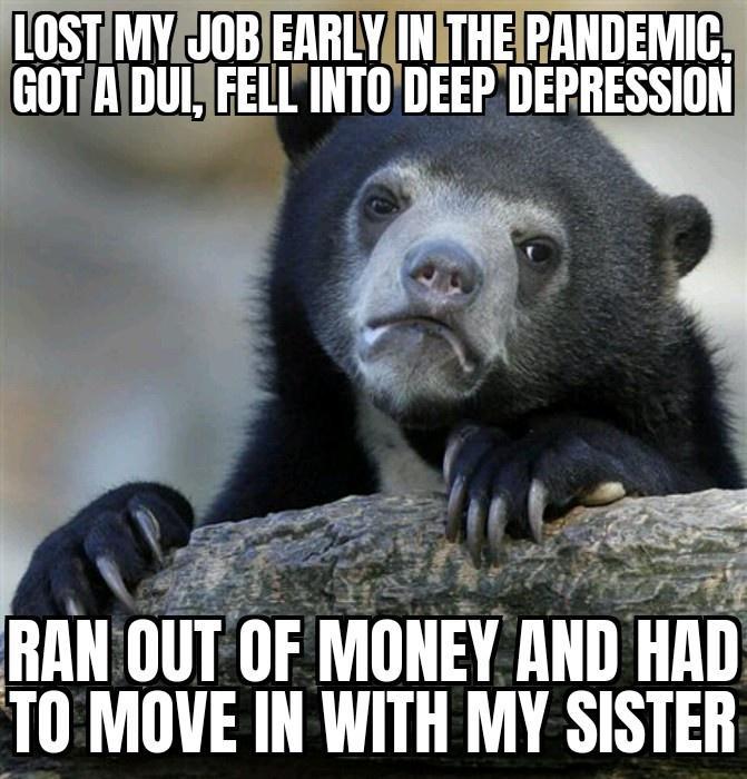 A _ RAN OUT OF MONEY AND HAD T0 MOVE IN WITH MY SISTER