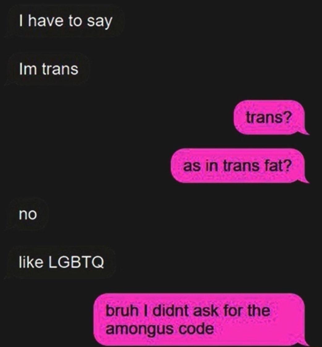 have to say Im trans no like LGBTQ bruh didnt ask for the amongus code