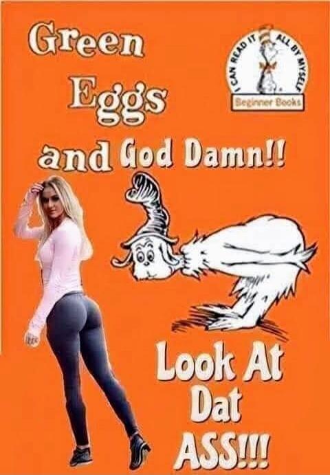 Green Eggs and God Damn!! Look At Dat ASS!!!