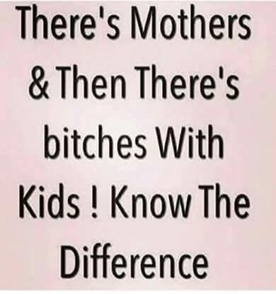There's Mothers & Then There's bitches With Kids ! Know The Difference