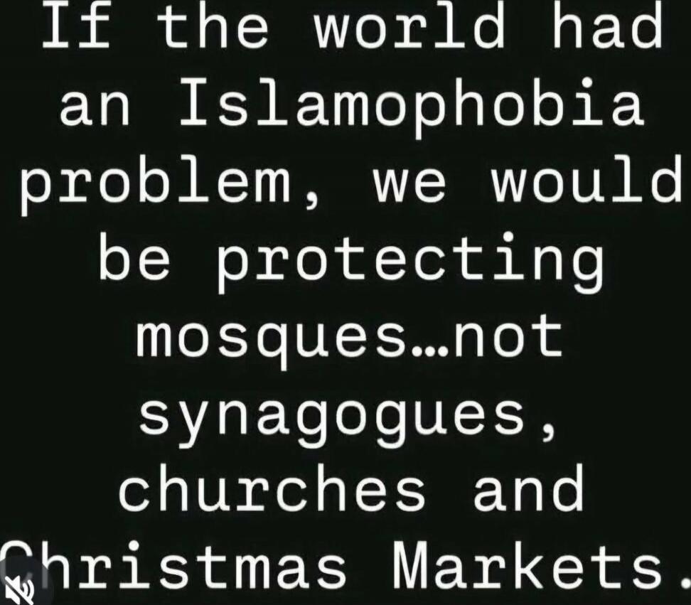 If the world had an Islamophobia problem, we would be protecting mosques...not synagogues, churches and Christmas Markets.