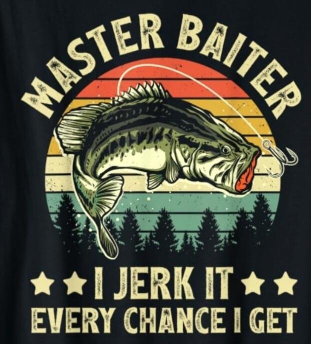 MASTER BAITER I JERK IT EVERY CHANCE I GET