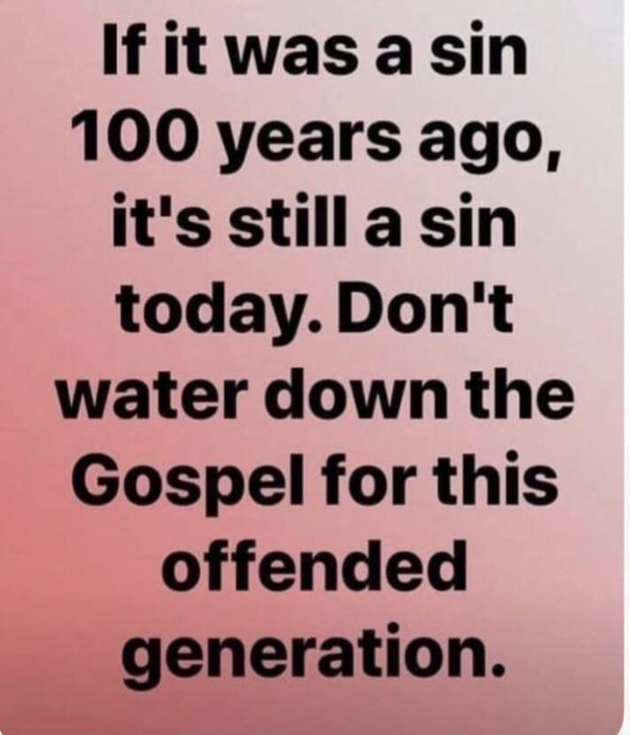 If it was a sin 100 years ago, it's still a sin today. Don't water down the Gospel for this offended generation.