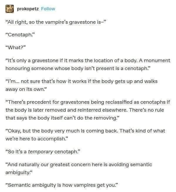 prokopetz Follow All right so the vampires gravestone is Cenotaph What Its only a gravestone If It marks the location of a body A monument honouring someone whose body isnt present is a cenotaph Im not sure thats how it works If the body gets up and walks away on its own Theres precedent for gravestones being reclassified as cenotaphs if the body Is later removed and reinterred elsewhere Theres no