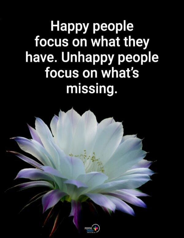 Happy people focus on what they have. Unhappy people focus on what's missing.