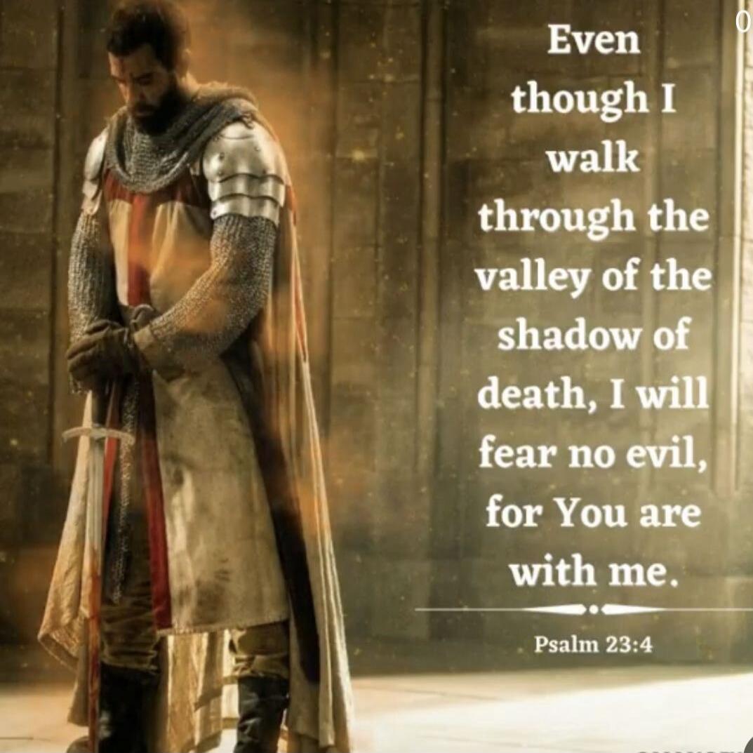 Even though I walk through the valley of the shadow of death, I will fear no evil, for You are with me. Psalm 23:4