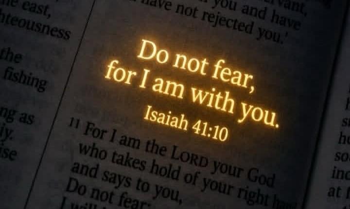 Do not fear, for I am with you. Isaiah 41:10. For I am the LORD your God who takes hold of your right hand and says to you, Do not fear, I will help you.