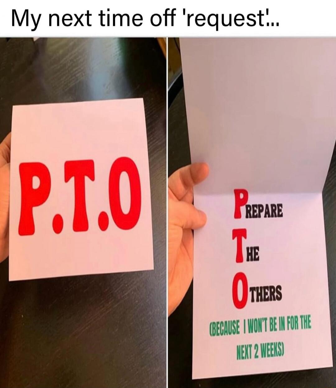 P.T.O
Prepare The Others (Because I won't be in for the next 2 weeks)