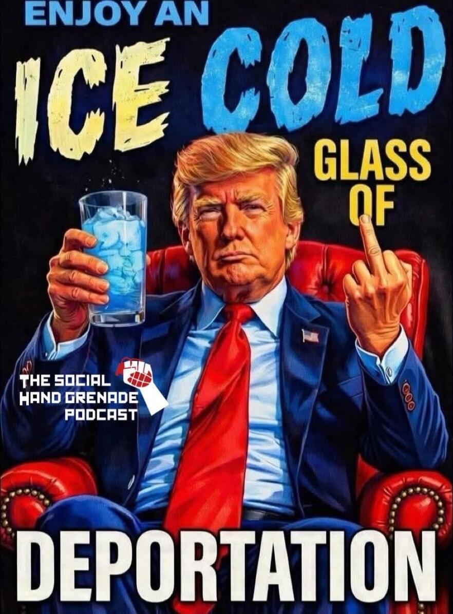 ENJOY AN ICE COLD GLASS OF DEPORTATION
THE SOCIAL HAND GRENADE PODCAST
DEPORTATION