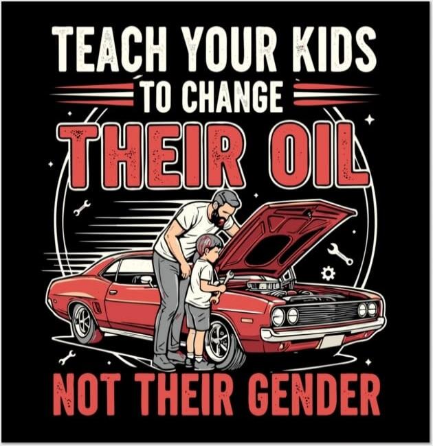 TEACH YOUR KIDS TO CHANGE THEIR OIL NOT THEIR GENDER