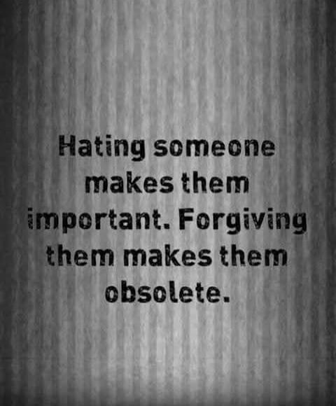 Hating someone makes them important. Forgiving them makes them obsolete.