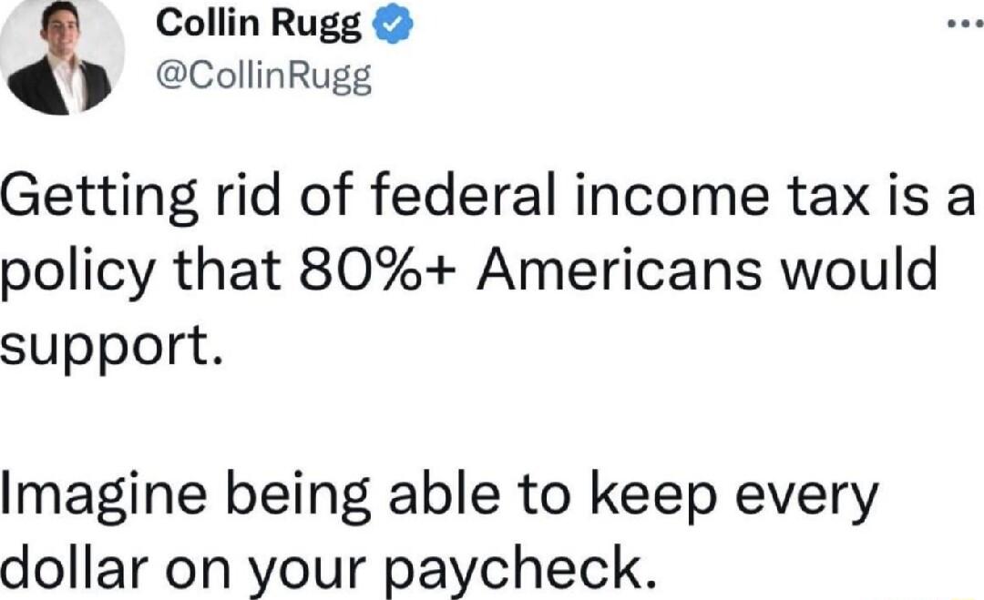 Collin Rugg CollinRugg Getting rid of federal income tax is a policy that 80 Americans would support Imagine being able to keep every dollar on your paycheck