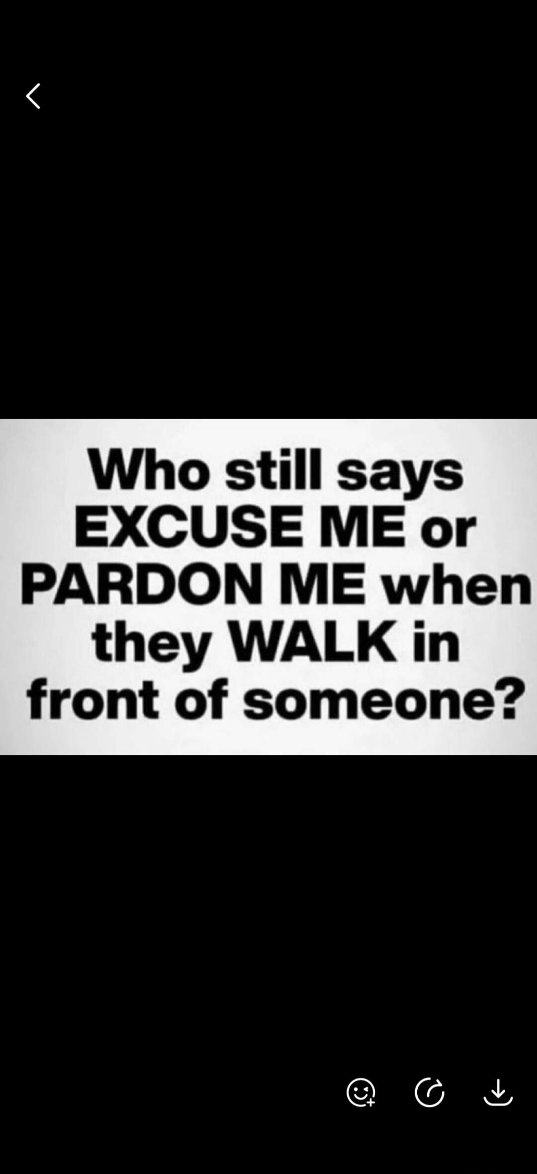 Who still says EXCUSE ME or PARDON ME when they WALK in front of someone?