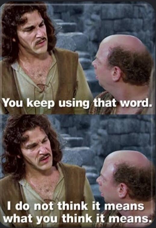 You keep using that word. I do not think it means what you think it means.