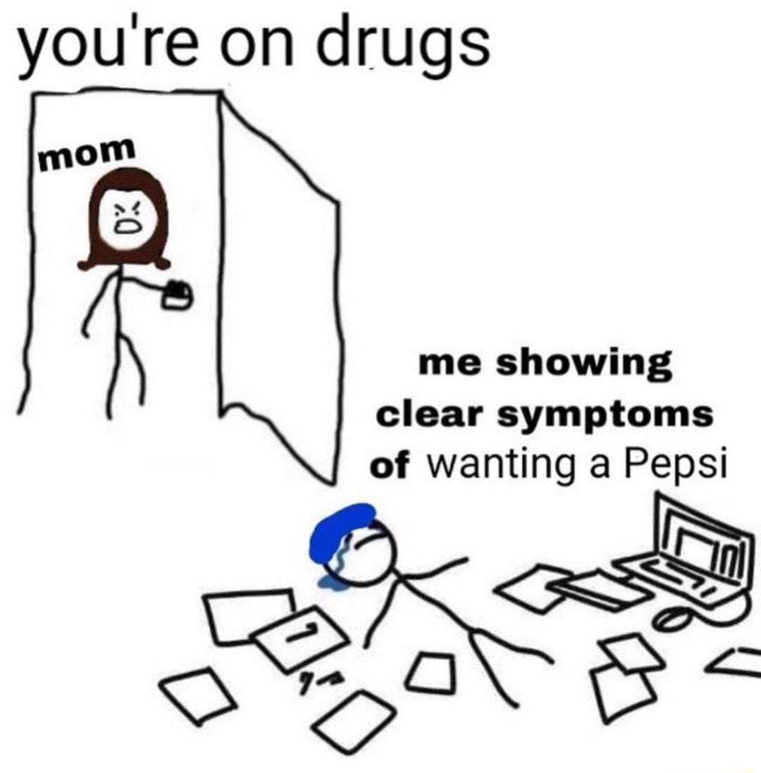 youre on drugs mom me showing clear symptoms of wanting a Pepsi 5