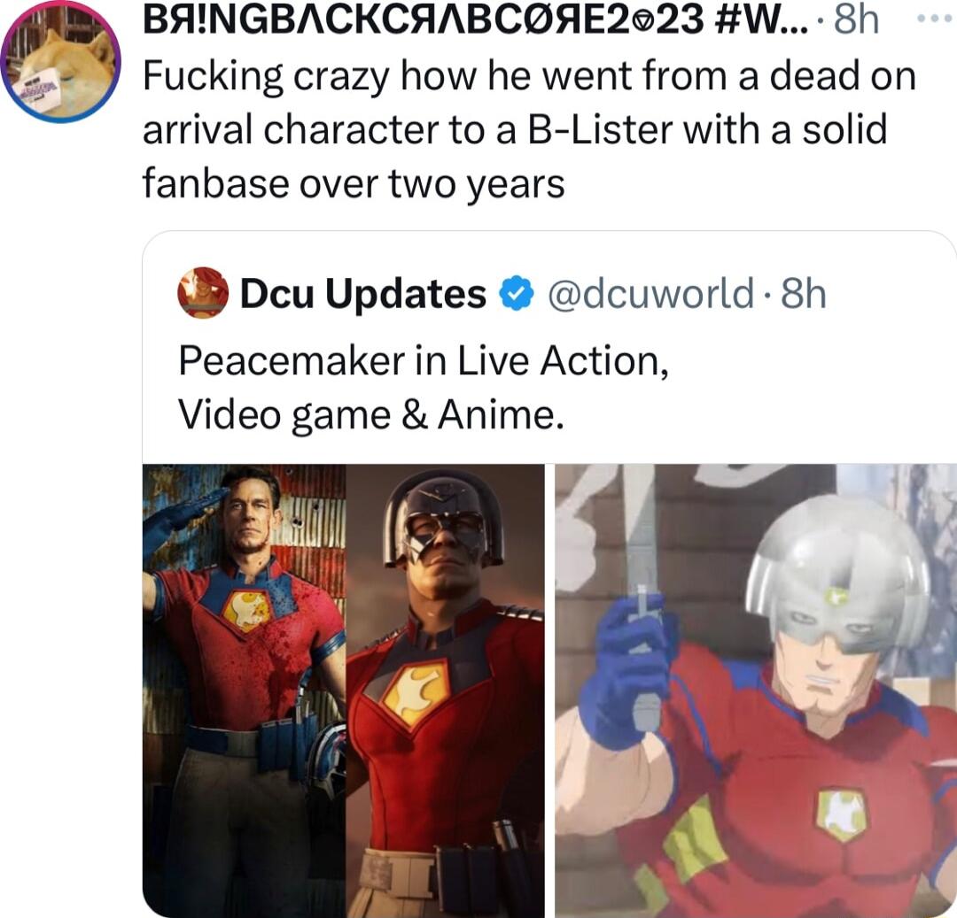 Fucking crazy how he went from a dead on arrival character to a B Lister with a solid fanbase over two years BAINGBACKCANBCOAE2023 W 8h B Dcu Updates dcuworld 8h Peacemaker in Live Action Video game Anime