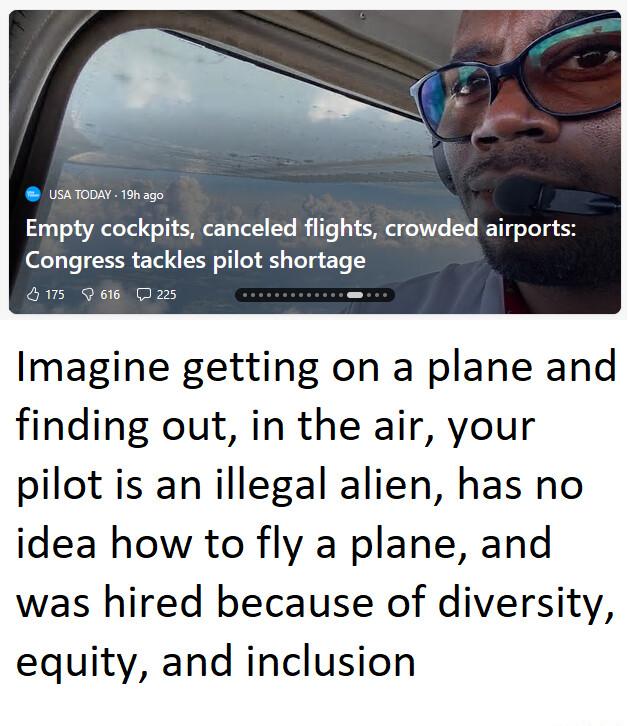 an ooy s Empty cockpits canceled flights crowded airports Congress tackles pilot shortage o Qe Das Imagine getting on a plane and finding out in the air your pilot is an illegal alien has no idea how to fly a plane and was hired because of diversity equity and inclusion