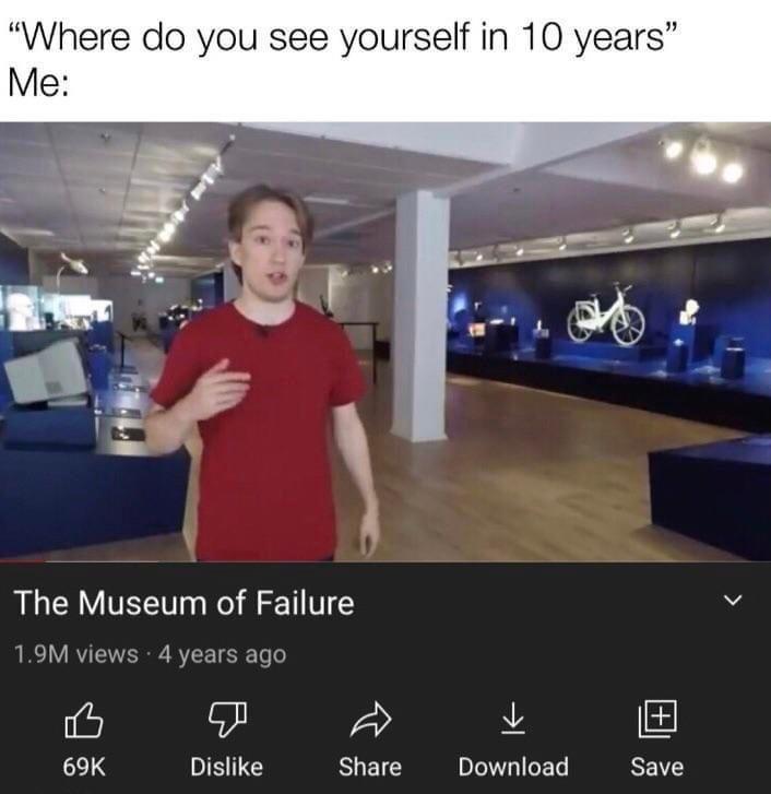 Where do you see yourself in 10 years The Museum of Failure v 19M views 4 years ago i J L 69K Dislike SUEE Download e