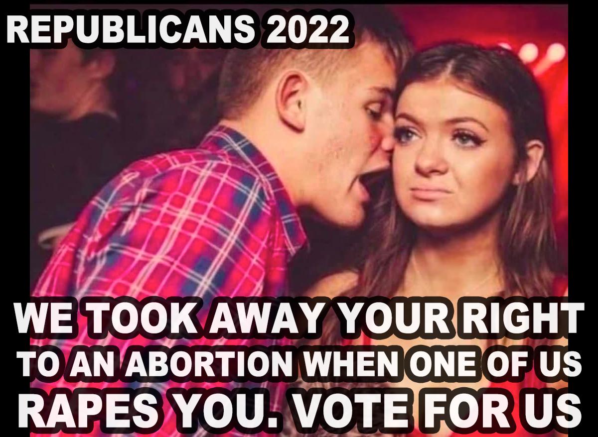 REPUBLICANS 2022 f WE TOOK AWAY YOURIRIGHT O N L TOCIECEH RAPESYOU VOTEIFORUS