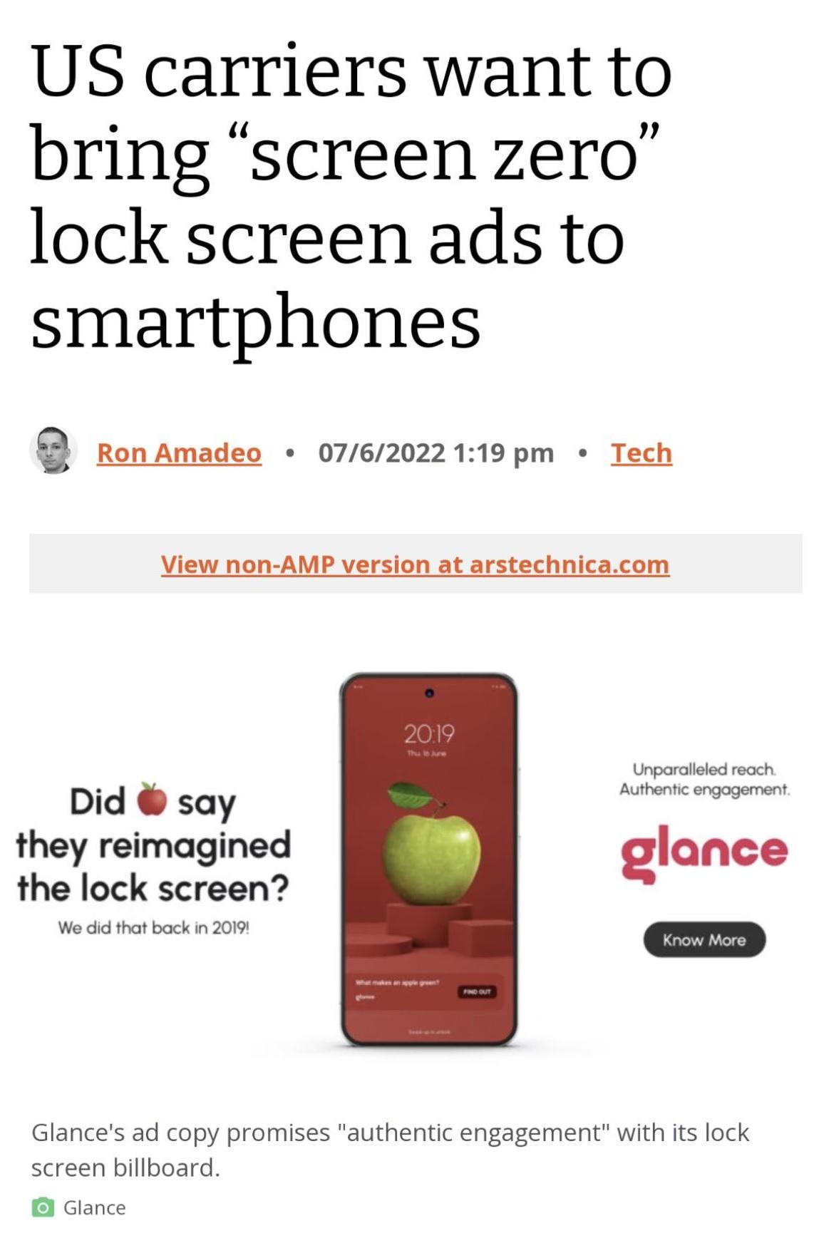 US carriers want to bring screen zero lock screen ads to smartphones Q Ron Amadeo 0762022119 pm Tech View non AMP version at arstechnicacom Unporataes ooch Did say A gt they reimagined glonce the lock screen Wo i hot bk n 20 Pisens Glances ad copy promises authentic engagement with its lock screen billboard Glance