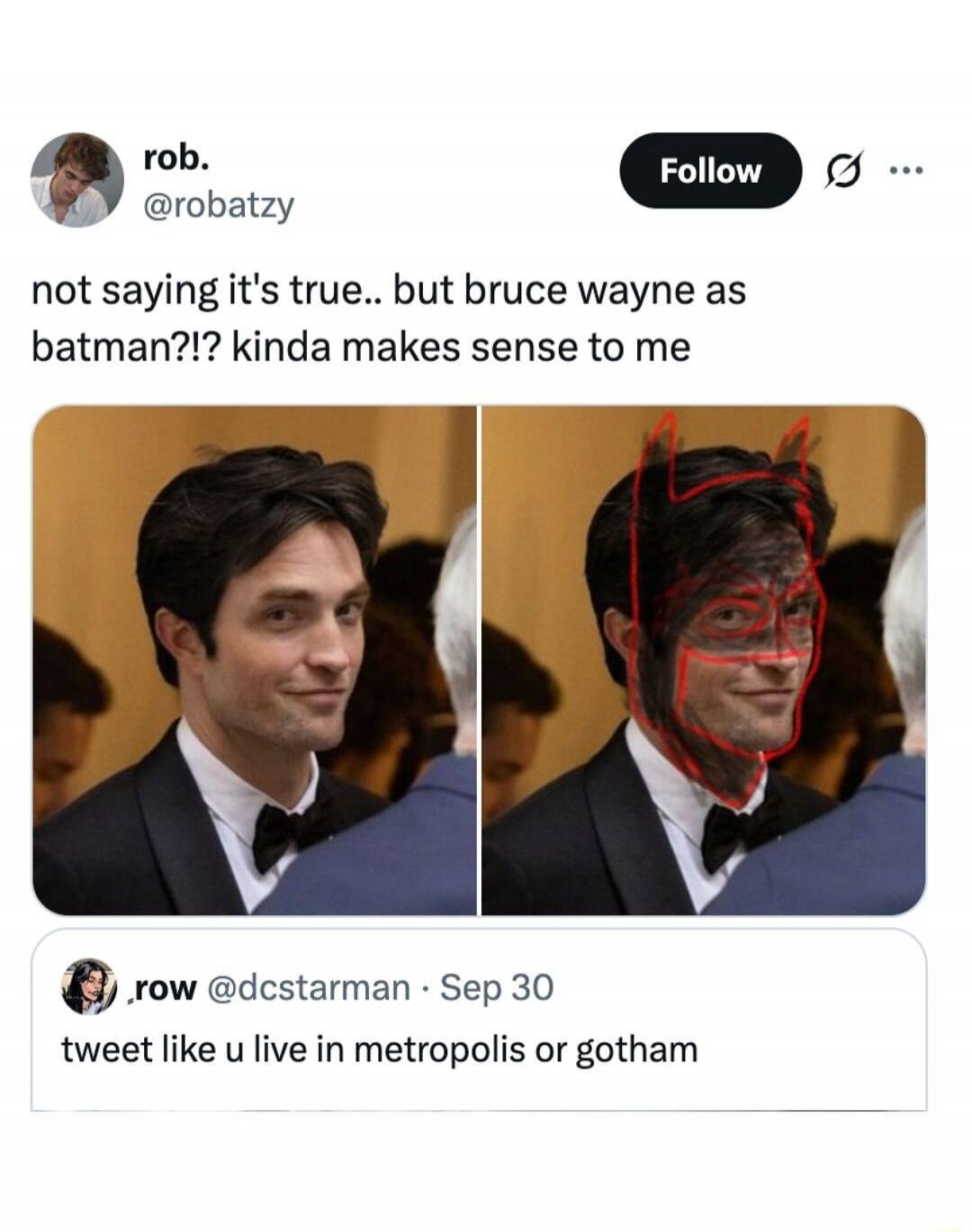 rob. @robatzy not saying it's true.. but bruce wayne as batman?!? kinda makes sense to me _row @dcstarman Sep 30 tweet like u live in metropolis or gotham