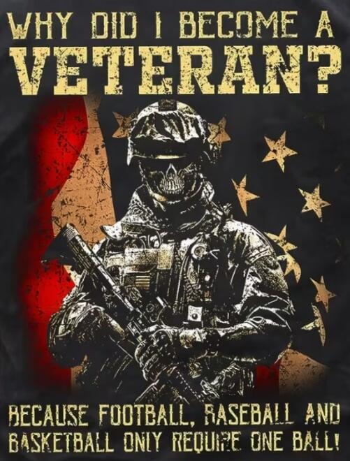 WHY DID I BECOME A VETERAN? BECAUSE FOOTBALL, BASEBALL AND BASKETBALL ONLY REQUIRE ONE BALL!