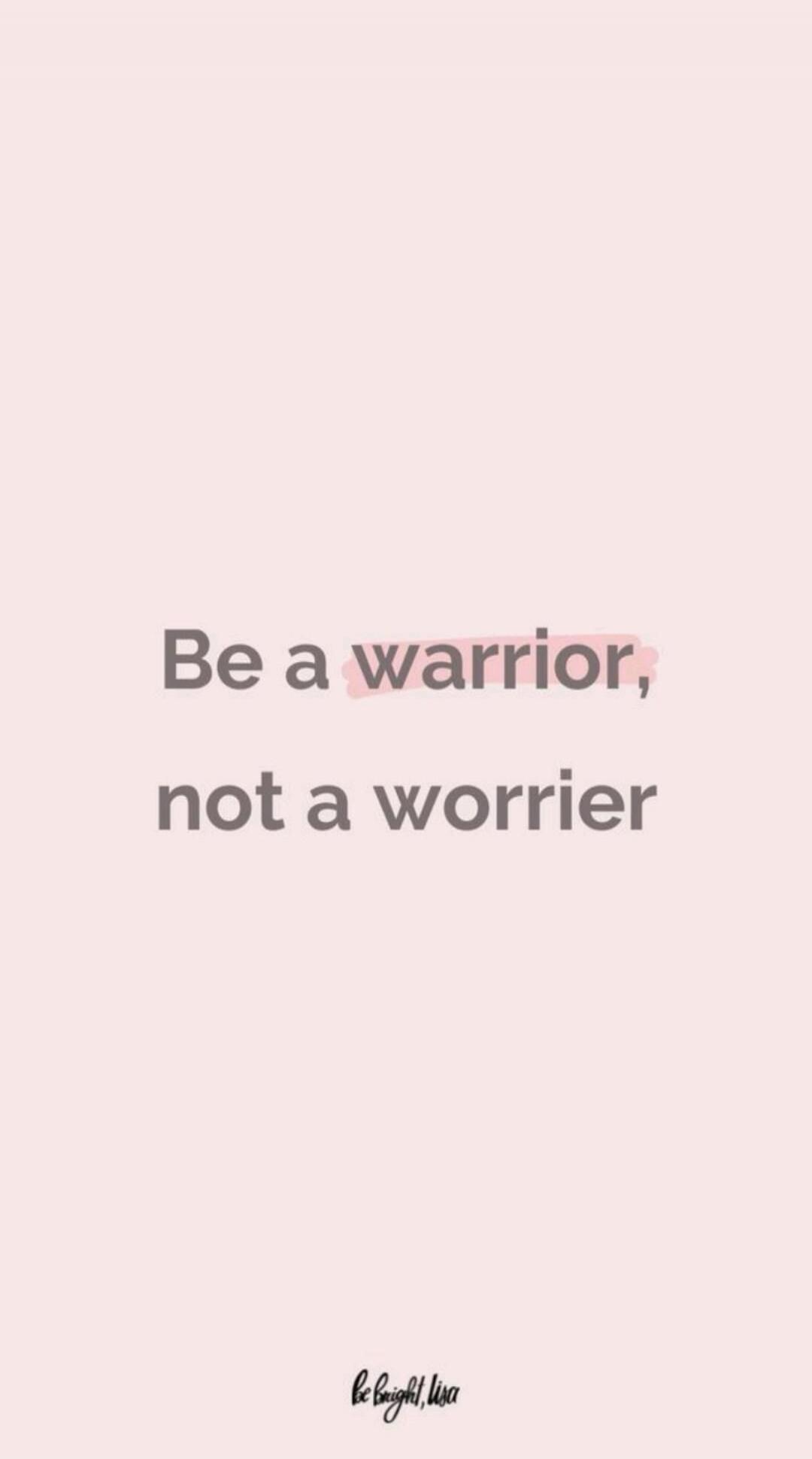 Be a warrior, not a worrier. be bright, lisa
