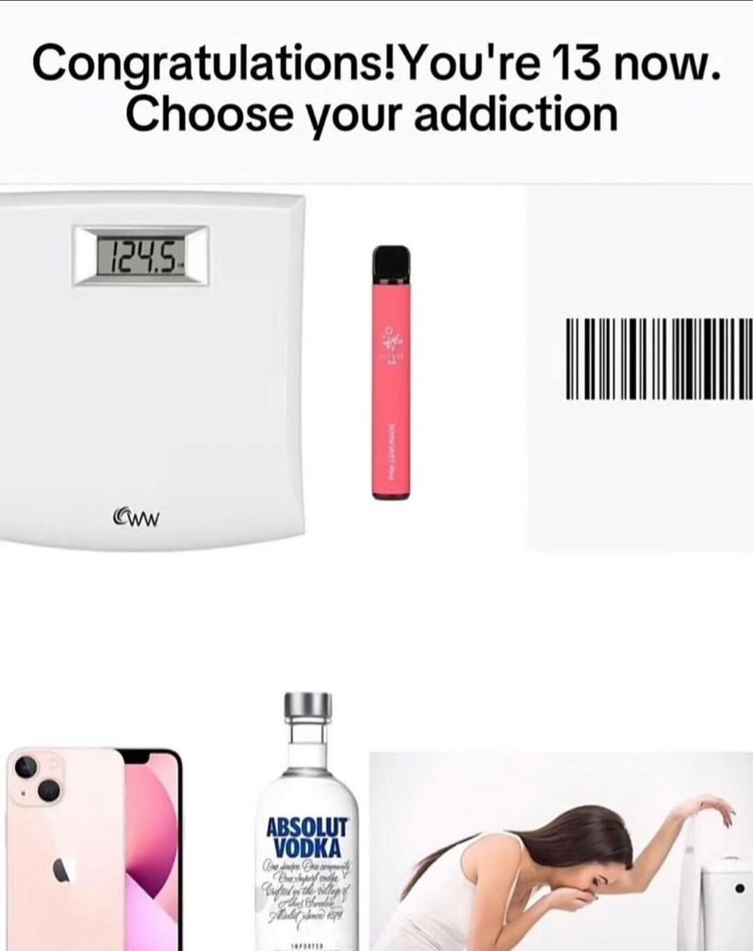 CongratulationsYoure 13 now Choose your addiction il I T ow