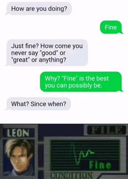 How are you doing Just fine How come you never say good or great or anything What Since when