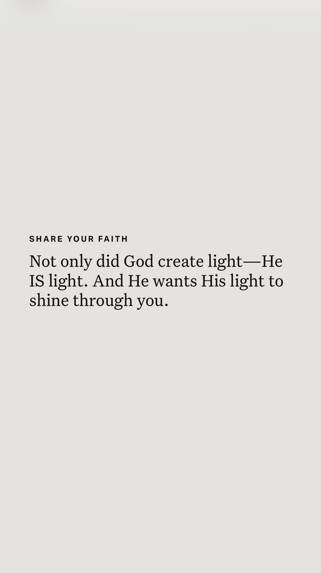 SHARE YOUR FAITH Not only did God create light—He IS light. And He wants His light to shine through you.