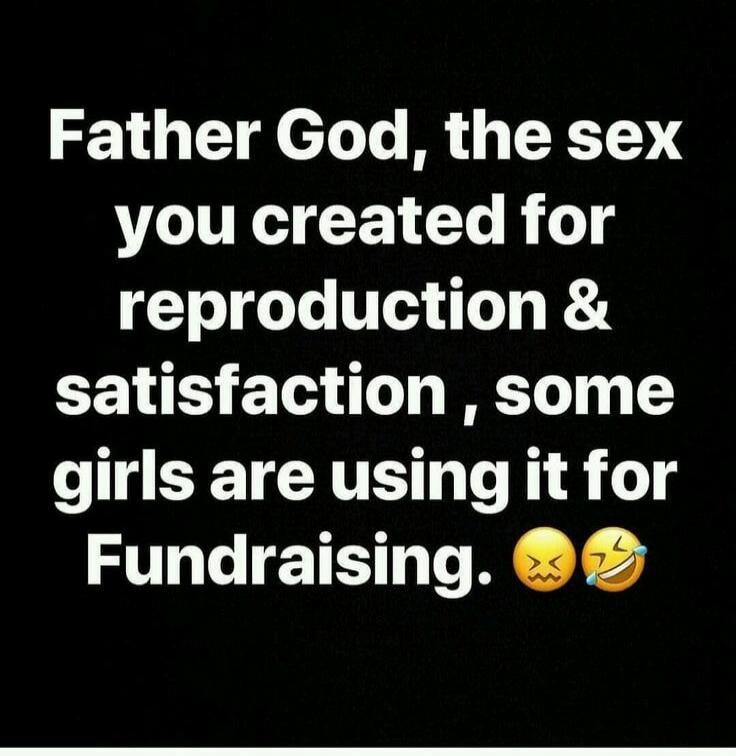 Father God, the sex you created for reproduction & satisfaction, some girls are using it for Fundraising. 😖😂