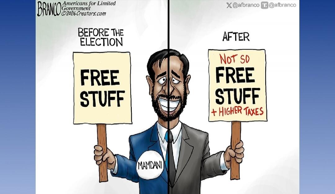 BRANCO Americans for Limited Government ©2026 Creators.com X @afbranco T @afbranco BEFORE THE ELECTION FREE STUFF AFTER NOT SO FREE STUFF + HIGHER TAXES MAMDANI
