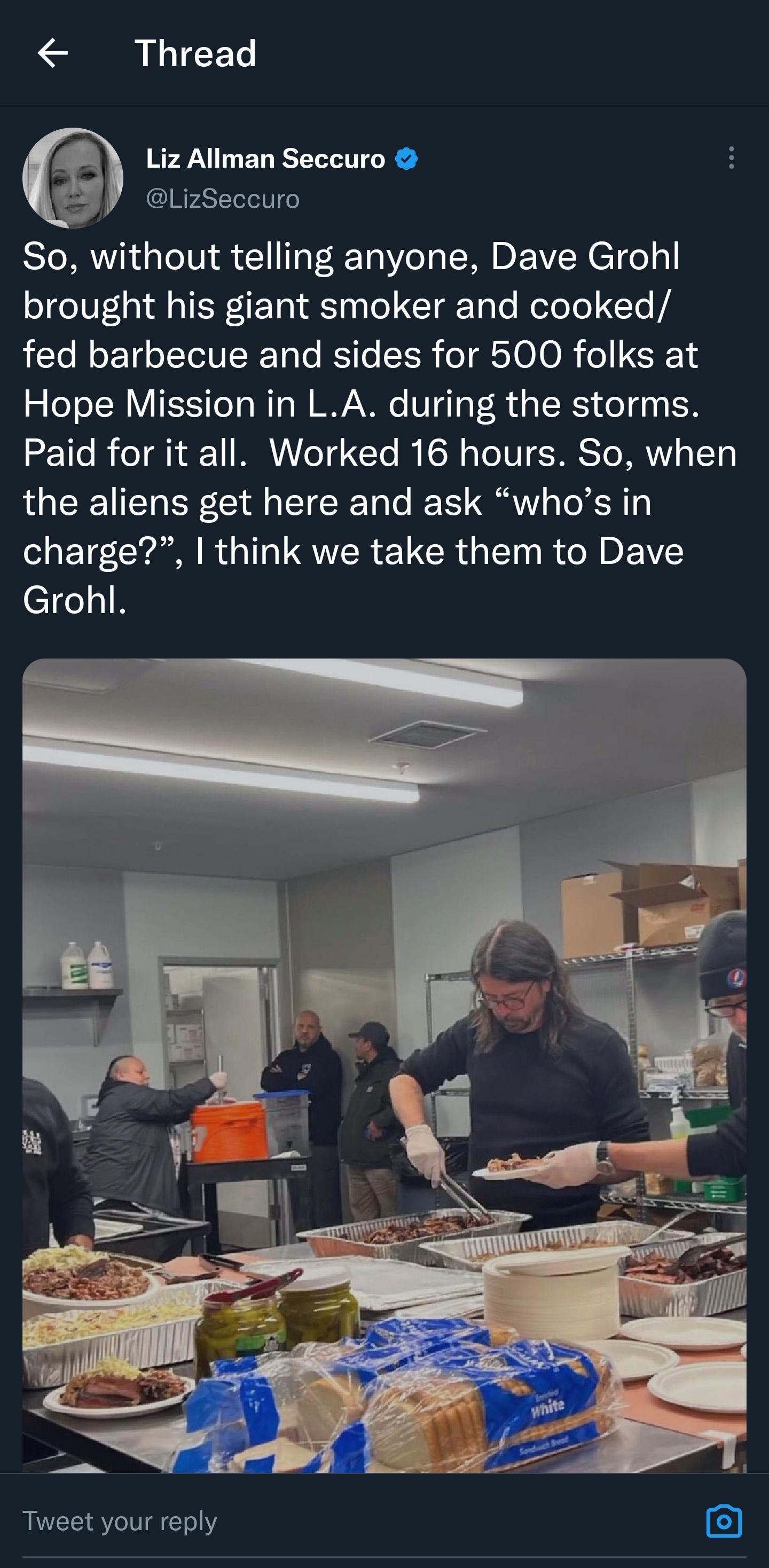 Thread Liz Allman Seccuro LizSeccuro So without telling anyone Dave Grohl brought his giant smoker and cooked fed barbecue and sides for 500 folks at Hope Mission in LA during the storms 222116 I oY 1 I T4 CYe I SR o TeTUTE RS To MM 1o the aliens get here and ask whos in charge think we take them to Dave Grohl Tweet your reply