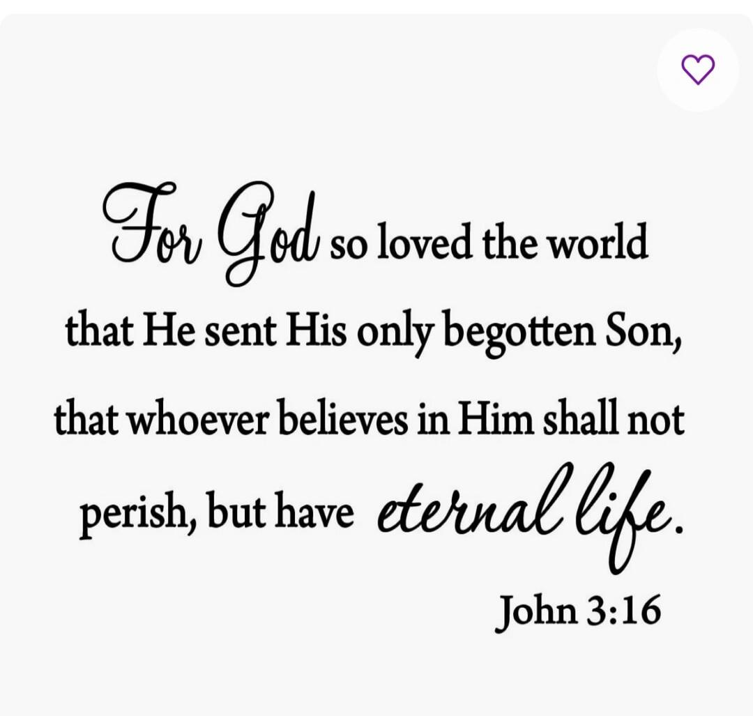 For God so loved the world that He sent His only begotten Son, that whoever believes in Him shall not perish, but have eternal life. John 3:16