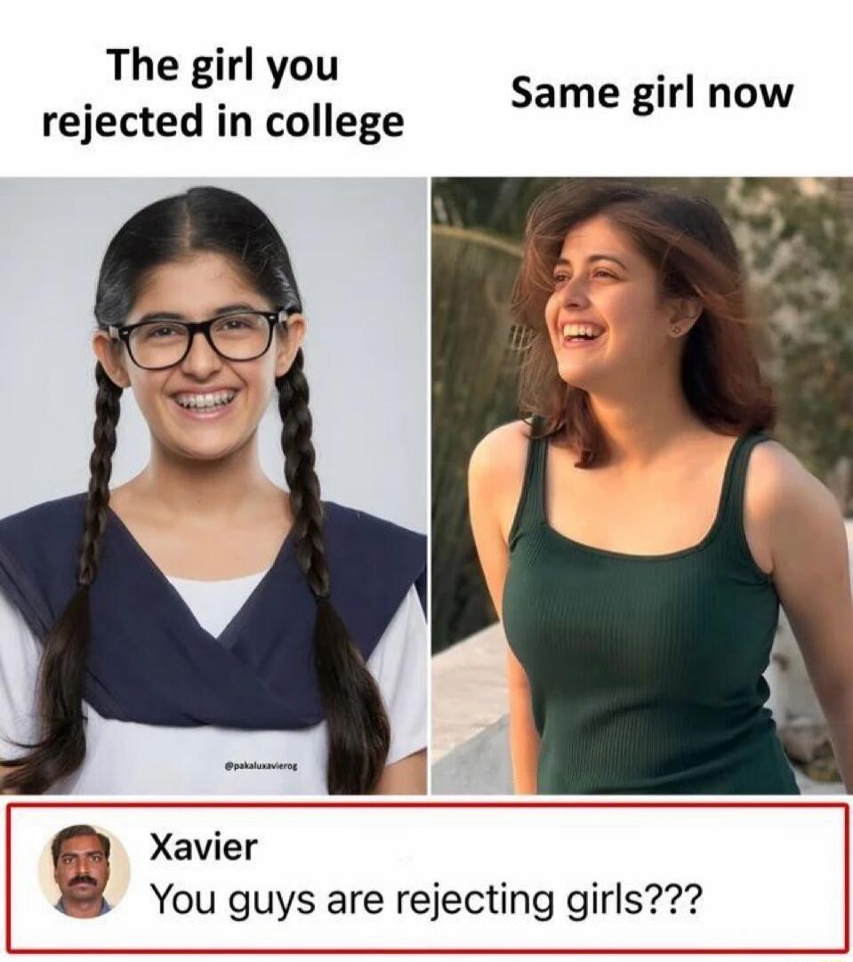 The girl you rejected in college. Same girl now. Xavier. You guys are rejecting girls???