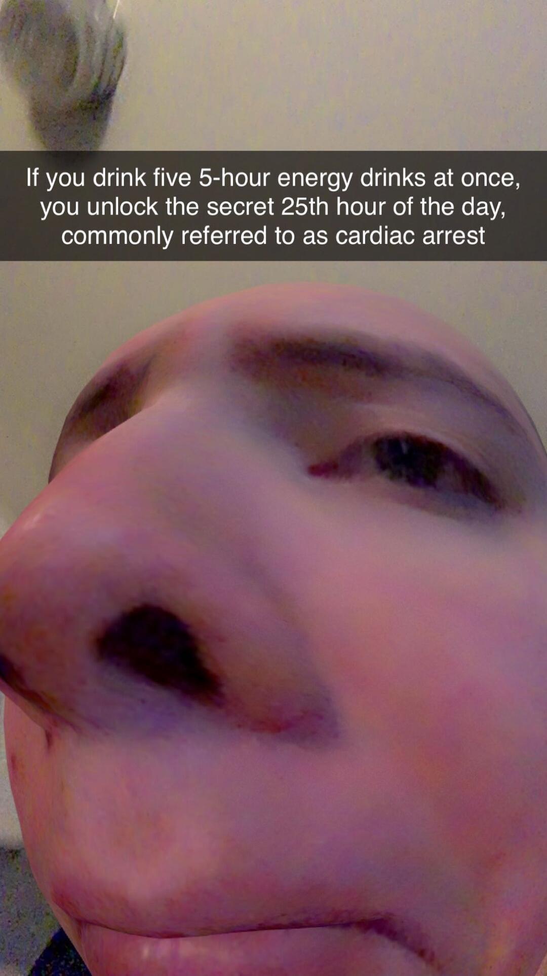 If you drink five 5 hour energy drinks at once you unlock the secret 25th hour of the day commonly referred to as cardiac arrest