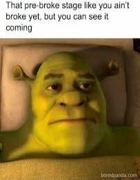 That pre-broke stage like you ain't broke yet, but you can see it coming