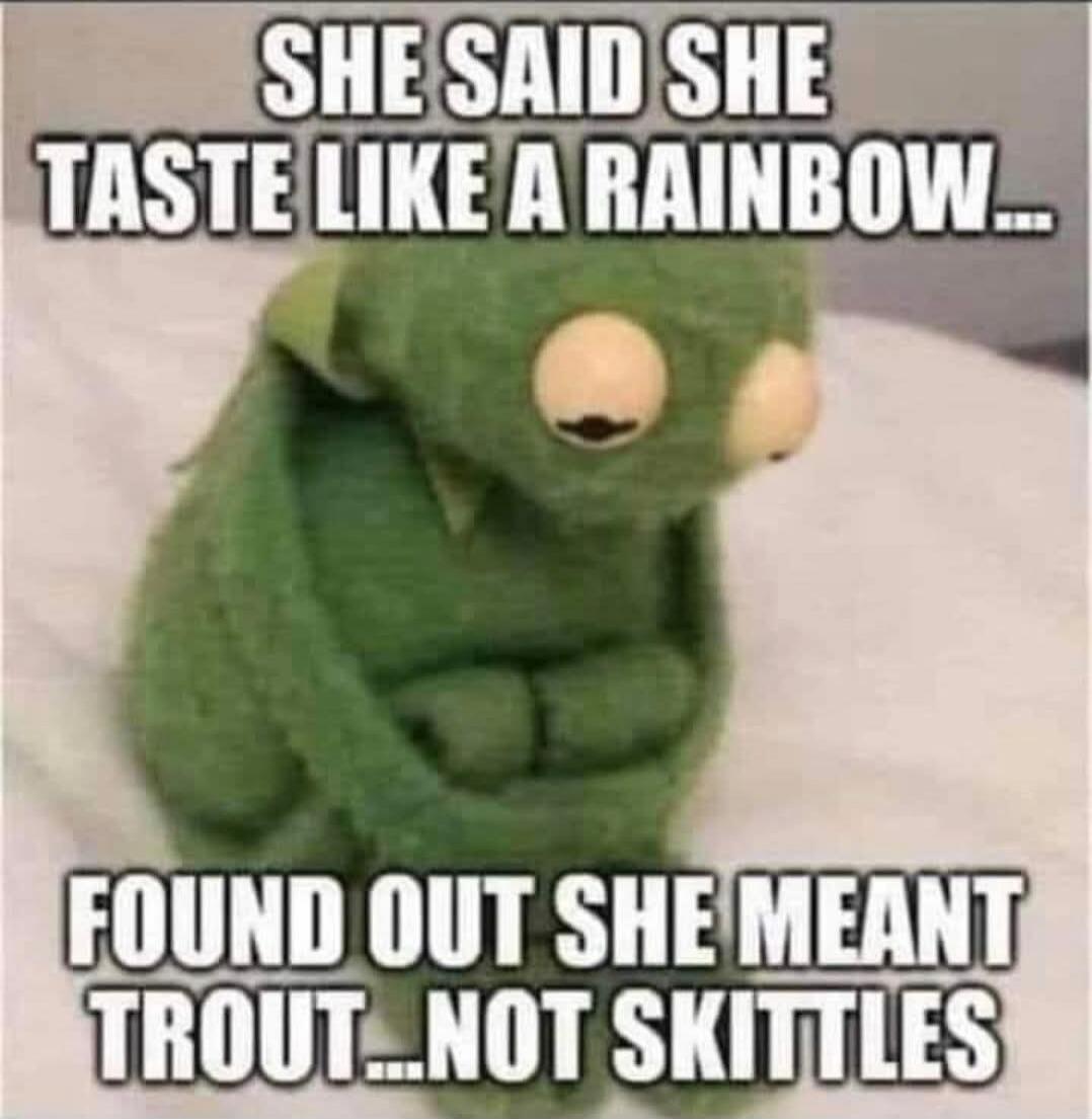 She said she taste like a rainbow... Found out she meant trout... not Skittles