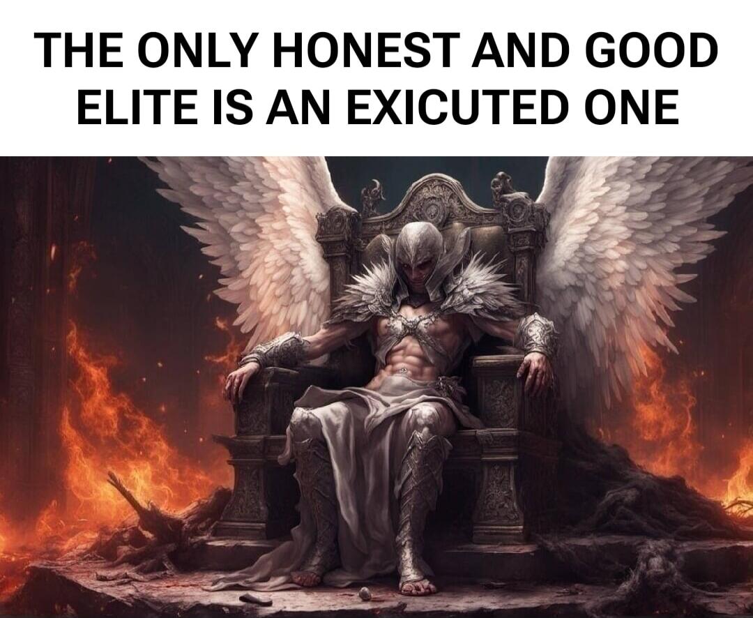THE ONLY HONEST AND GOOD ELITE IS AN EXICUTED ONE