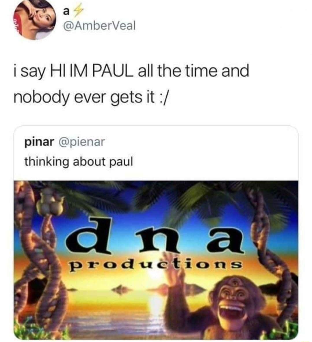 LX 2 E AmberVeal i say HI IM PAUL all the time and nobody ever gets it pinar pienar thinking about paul productions