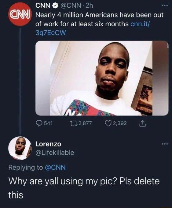 CNN CNN 2h cm Nearly 4 million Americans have been out of work for at least six months cnnit 3q7EcCW Lorenzo Lifekilla RE L RGCRGIe Why are yall using my pic Pls delete this