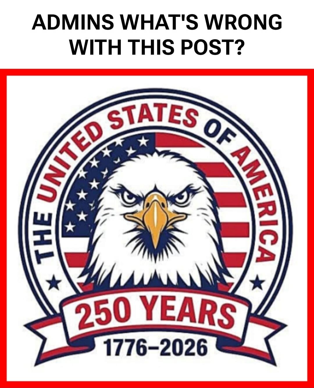 ADMINS WHAT'S WRONG WITH THIS POST? THE UNITED STATES OF AMERICA 250 YEARS 1776-2026