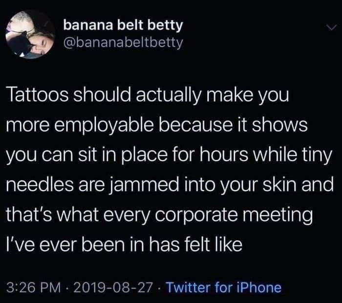 ELELER EIELTeeY ERERETT 1113 e Tattoos should actually make you more employable because it shows you can sit in place for hours while tiny needles are jammed into your skin and thats what every corporate meeting Ive ever been in has felt like 326 PM 2019 08 27 Twitter for iPhone