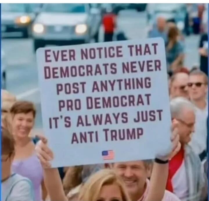 EVER NOTICE THAT DEMOCRATS NEVER POST ANYTHING PRO DEMOCRAT IT'S ALWAYS JUST ANTI TRUMP
