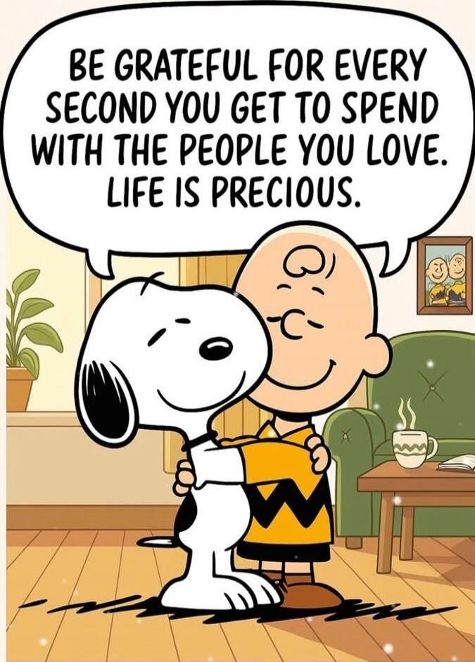 BE GRATEFUL FOR EVERY SECOND YOU GET TO SPEND WITH THE PEOPLE YOU LOVE. LIFE IS PRECIOUS.