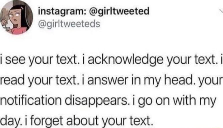 G instagram girltweeted girltweeteds see your text i acknowledge your text read your text i answer in my head your notification disappears i go on with my day i forget about your text