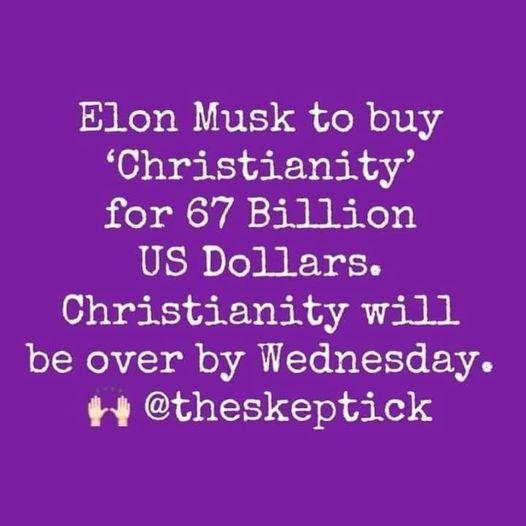 Elon Musk to buy Christianity for 67 Billion US Dollars Christianity will olRoN S ol onAl TobeTtolo o theskeptick